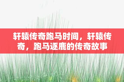 轩辕传奇跑马时间，轩辕传奇，跑马逐鹿的传奇故事