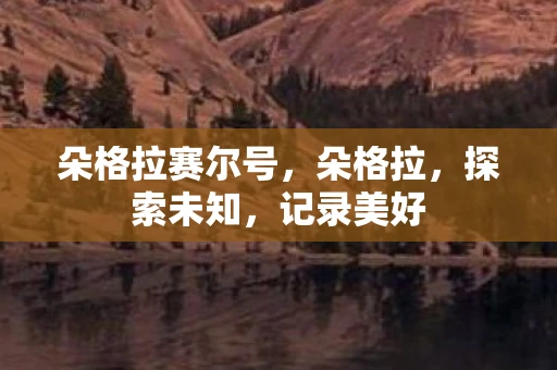朵格拉赛尔号,朵格拉,探索未知,记录美好 朵格拉赛尔号,朵格拉,探索未知,记录美好