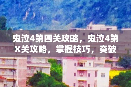 鬼泣4第四关攻略，鬼泣4第X关攻略，掌握技巧，突破难关