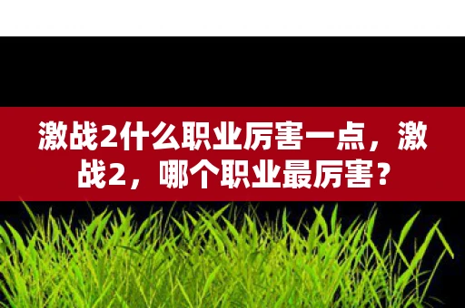 激战2什么职业厉害一点,激战2,哪个职业最厉害? 激战2什么职业厉害一点,激战2,哪个职业最厉害?
