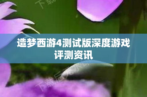 造梦西游4测试版深度游戏评测资讯图片
