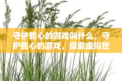 守护甜心的游戏叫什么，守护甜心的游戏，探索虚拟世界的奇妙冒险