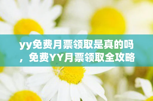 yy免费月票领取是真的吗，免费YY月票领取全攻略，解锁音乐与娱乐新体验