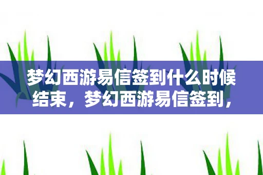 梦幻西游易信签到什么时候结束,梦幻西游易信签到,重温经典,签到赢好礼 梦幻西游易信签到什么时候结束,梦幻西游易信签到,重温经典,签到赢好礼