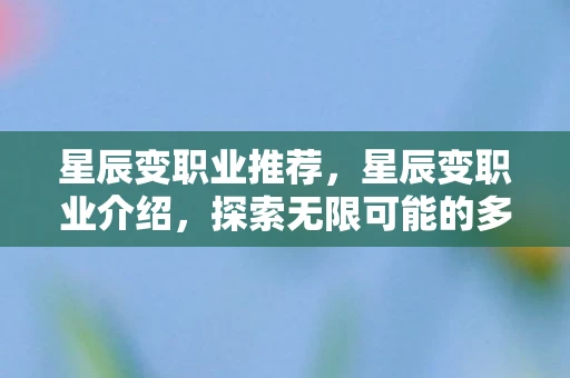 星辰变职业推荐，星辰变职业介绍，探索无限可能的多元宇宙冒险