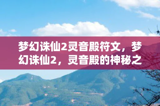 梦幻诛仙2灵音殿符文，梦幻诛仙2，灵音殿的神秘之旅