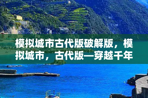 模拟城市古代版破解版，模拟城市，古代版—穿越千年的城市建造与治理探索