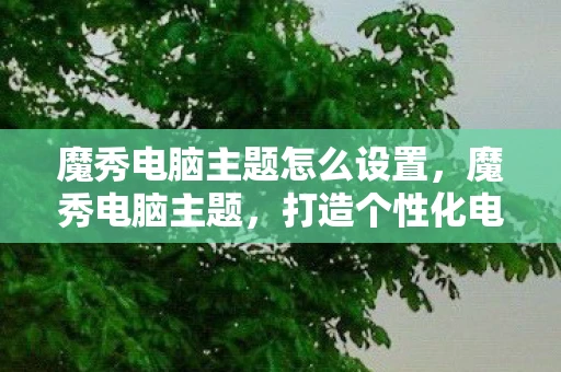 魔秀电脑主题怎么设置,魔秀电脑主题,打造个性化电脑桌面,让科技与生活更贴近 魔秀电脑主题怎么设置,魔秀电脑主题,打造个性化电脑桌面,让科技与生活更贴近