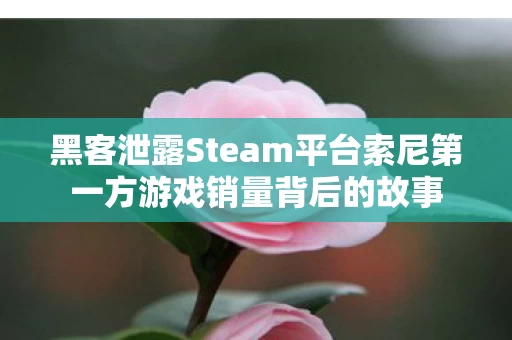 黑客泄露Steam平台索尼第一方游戏销量背后的故事图片