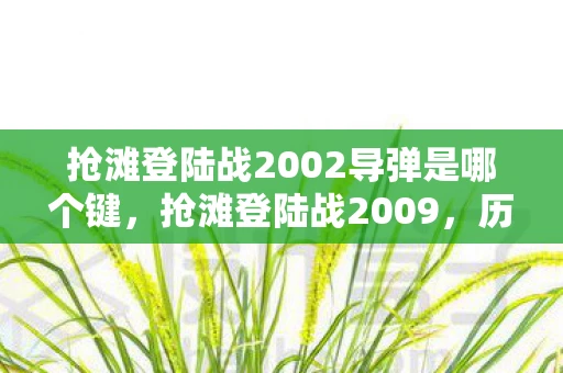 抢滩登陆战2002导弹是哪个键，抢滩登陆战2009，历史与战略的交汇点