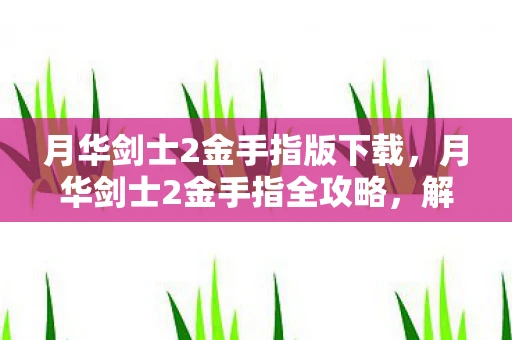 月华剑士2金手指版下载，月华剑士2金手指全攻略，解锁隐藏角色与无限生命