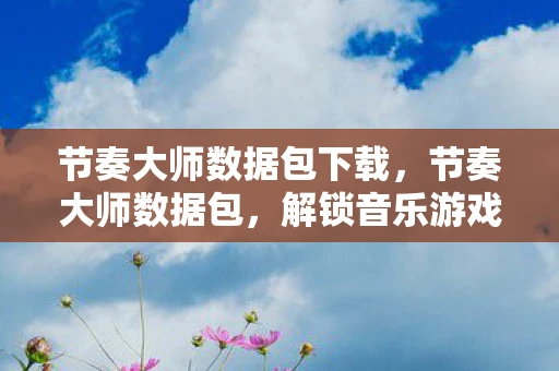 节奏大师数据包下载，节奏大师数据包，解锁音乐游戏的无限可能