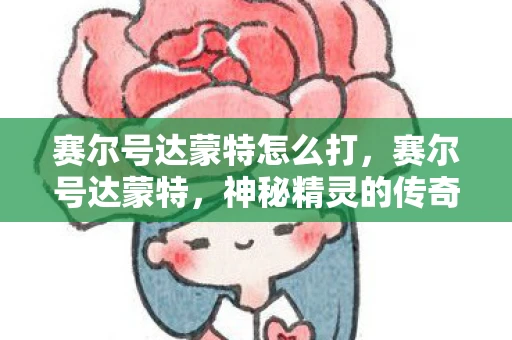 赛尔号达蒙特怎么打，赛尔号达蒙特，神秘精灵的传奇故事