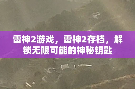 雷神2游戏,雷神2存档,解锁无限可能的神秘钥匙 雷神2游戏,雷神2存档,解锁无限可能的神秘钥匙