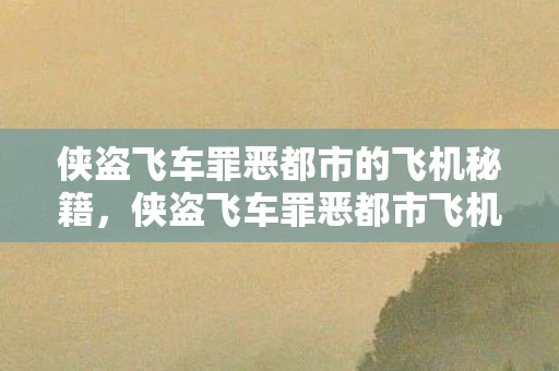 侠盗飞车罪恶都市的飞机秘籍，侠盗飞车罪恶都市飞机秘籍大全
