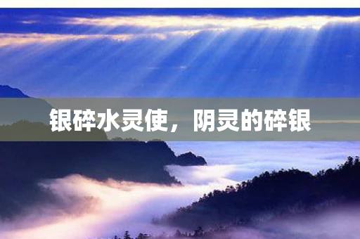 银碎水灵使,阴灵的碎银 银碎水灵使,阴灵的碎银