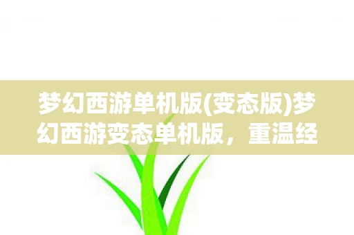 梦幻西游单机版(变态版)梦幻西游变态单机版，重温经典，畅享无限可能