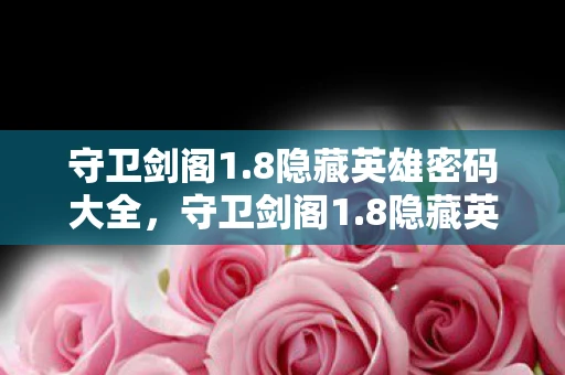 守卫剑阁1.8隐藏英雄密码大全,守卫剑阁1.8隐藏英雄揭秘 守卫剑阁1.8隐藏英雄密码大全,守卫剑阁1.8隐藏英雄揭秘