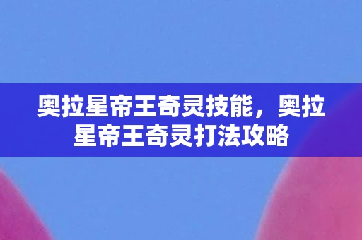 奥拉星帝王奇灵技能，奥拉星帝王奇灵打法攻略