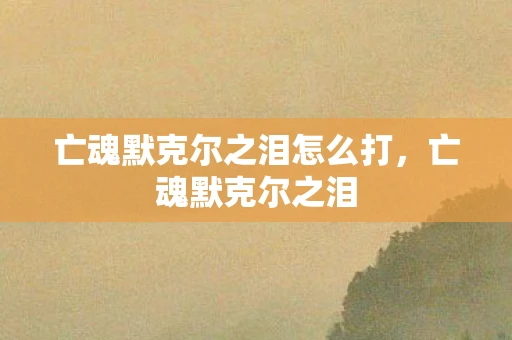 亡魂默克尔之泪怎么打，亡魂默克尔之泪