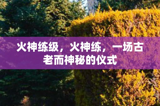火神练级，火神练，一场古老而神秘的仪式