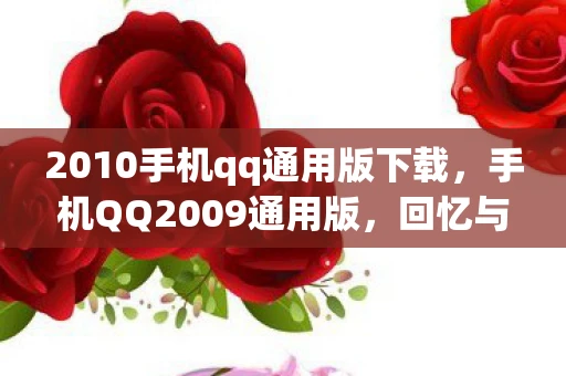 2010手机qq通用版下载，手机QQ2009通用版，回忆与情怀的交织