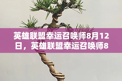 英雄联盟幸运召唤师8月12日,英雄联盟幸运召唤师8月活动详解,解锁你的专属福利! 英雄联盟幸运召唤师8月12日,英雄联盟幸运召唤师8月活动详解,解锁你的专属福利!