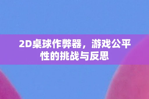 2D桌球作弊器，游戏公平性的挑战与反思