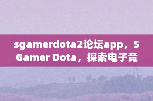 sgamerdota2论坛app,SGamer Dota,探索电子竞技的传奇之路 sgamerdota2论坛app,SGamer Dota,探索电子竞技的传奇之路