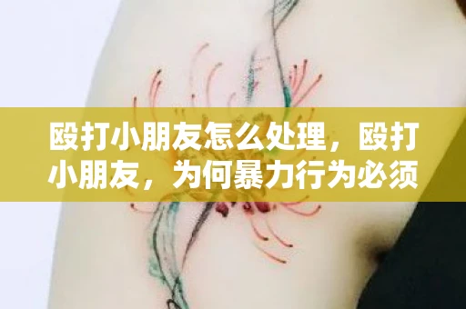 殴打小朋友怎么处理，殴打小朋友，为何暴力行为必须被严厉谴责