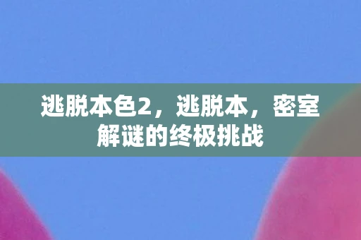 逃脱本色2，逃脱本，密室解谜的终极挑战