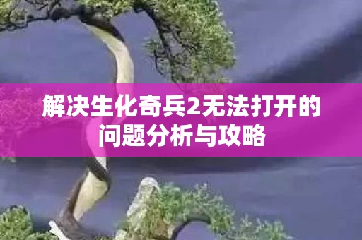 解决生化奇兵2无法打开的问题分析与攻略图片