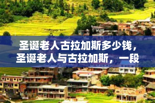 圣诞老人古拉加斯多少钱，圣诞老人与古拉加斯，一段传奇的友谊