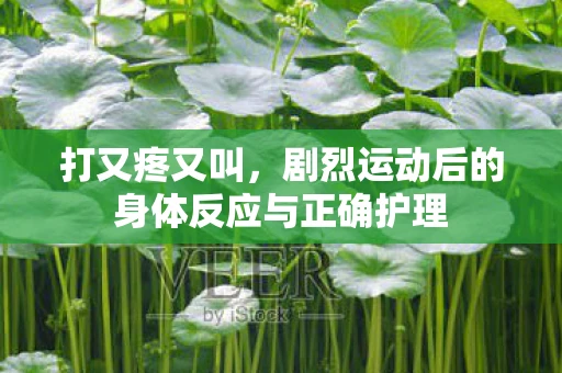打又疼又叫，剧烈运动后的身体反应与正确护理