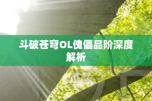斗破苍穹OL傀儡品阶深度解析图片