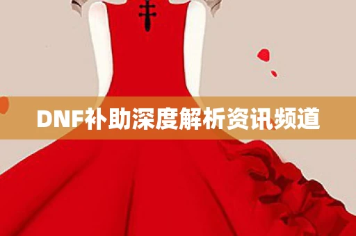 DNF补助深度解析资讯频道图片