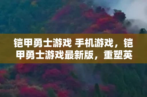 铠甲勇士游戏 手机游戏，铠甲勇士游戏最新版，重塑英雄传奇