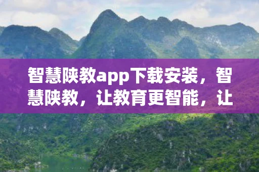 智慧陕教app下载安装，智慧陕教，让教育更智能，让学习更高效