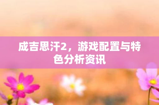 游戏配置与特色分析资讯图片