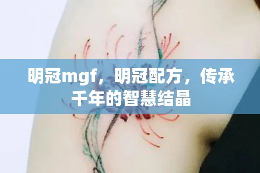 明冠mgf，明冠配方，传承千年的智慧结晶
