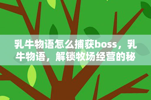 乳牛物语怎么捕获boss，乳牛物语，解锁牧场经营的秘密