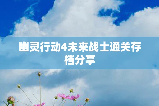 幽灵行动4未来战士通关存档分享 幽灵行动4未来战士通关存档分享