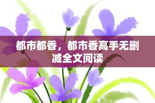 都市都香，都市香高手无删减全文阅读