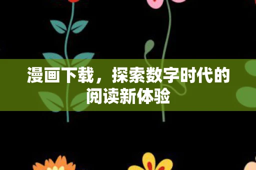 漫画下载，探索数字时代的阅读新体验