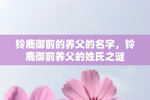 铃鹿御前的养父的名字，铃鹿御前养父的姓氏之谜