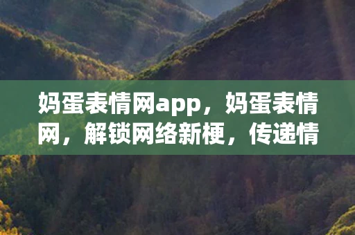 妈蛋表情网app，妈蛋表情网，解锁网络新梗，传递情感新方式