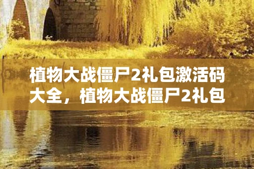 植物大战僵尸2礼包激活码大全，植物大战僵尸2礼包激活码，解锁无限可能的策略游戏之旅