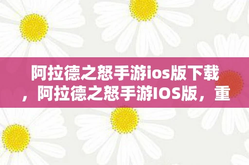 阿拉德之怒手游ios版下载，阿拉德之怒手游IOS版，重温经典，再燃激情
