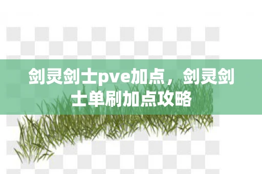 剑灵剑士pve加点，剑灵剑士单刷加点攻略