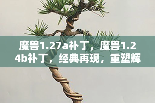 魔兽1.27a补丁，魔兽1.24b补丁，经典再现，重塑辉煌